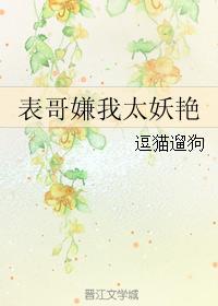 表哥嫌我太妖艳全文免费