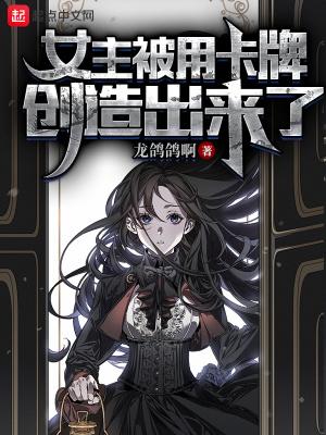 女主被用卡牌创造出来了的漫画