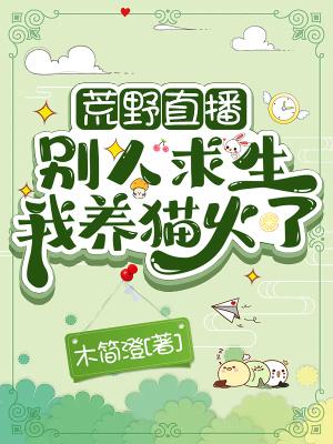 荒野直播别人求生我养猫火了 木简澄