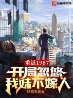 重返1987开局忽悠我妹不嫁人 妖道无涯